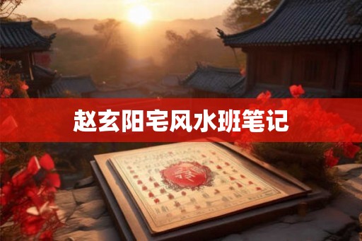 赵玄阳宅风水班笔记