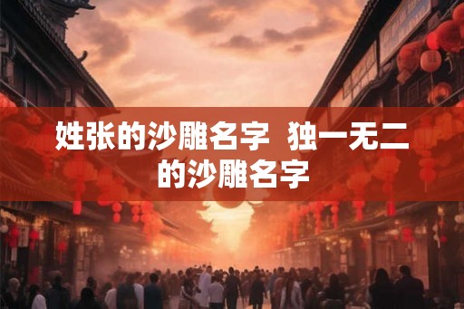 姓张的沙雕名字  独一无二的沙雕名字