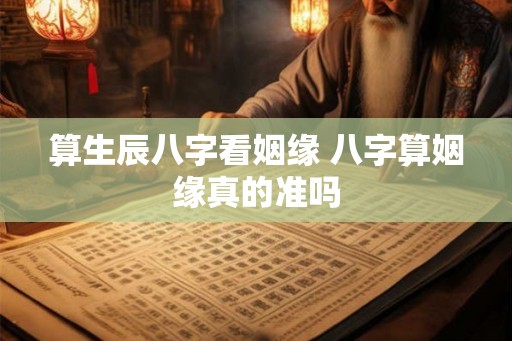 算生辰八字看姻缘 八字算姻缘真的准吗