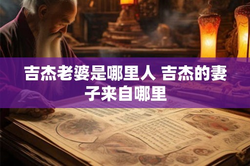 吉杰老婆是哪里人 吉杰的妻子来自哪里