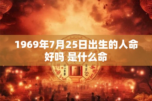 1969年7月25日出生的人命好吗 是什么命