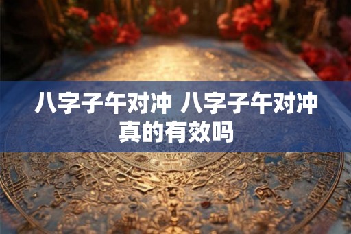 八字子午对冲 八字子午对冲真的有效吗