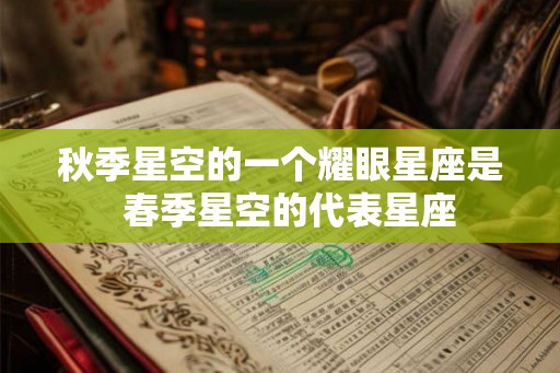 秋季星空的一个耀眼星座是  春季星空的代表星座