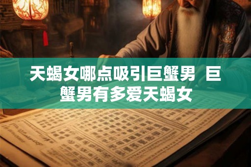 天蝎女哪点吸引巨蟹男  巨蟹男有多爱天蝎女