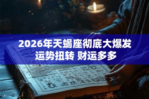2026年天蝎座彻底大爆发 运势扭转 财运多多 2026年天蝎座彻底大爆发 运势扭转 财运多多