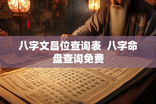 八字文昌位查询表  八字命盘查询免费