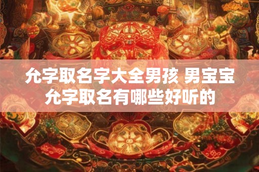 允字取名字大全男孩 男宝宝允字取名有哪些好听的