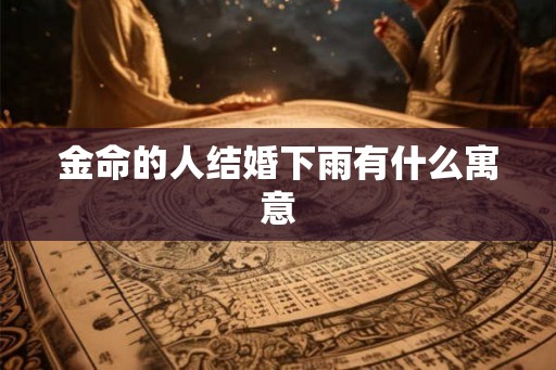 金命的人结婚下雨有什么寓意