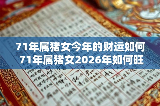 71年属猪女今年的财运如何 71年属猪女2026年如何旺财