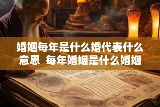 婚姻每年是什么婚代表什么意思  每年婚姻是什么婚姻