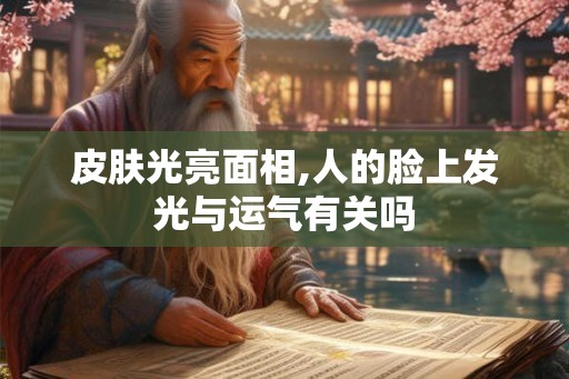 皮肤光亮面相,人的脸上发光与运气有关吗