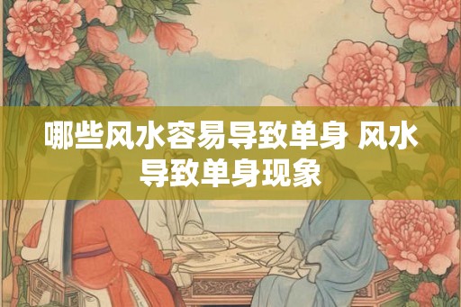 哪些风水容易导致单身 风水导致单身现象