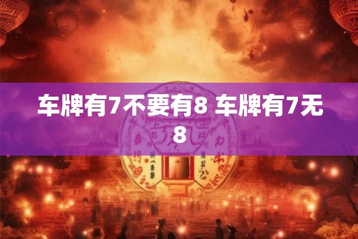车牌有7不要有8 车牌有7无8
