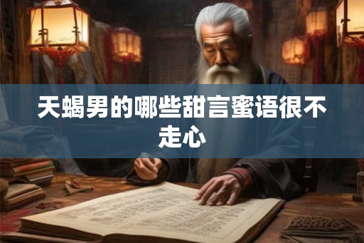 天蝎男的哪些甜言蜜语很不走心