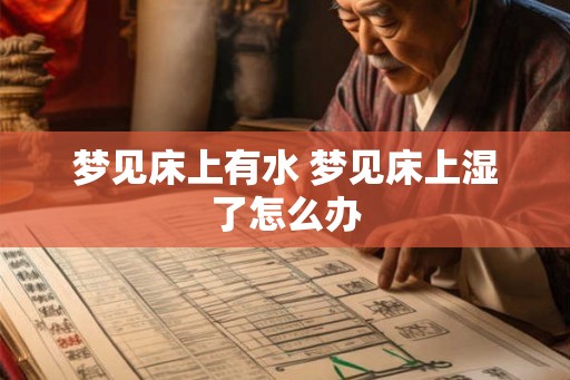 梦见床上有水 梦见床上湿了怎么办