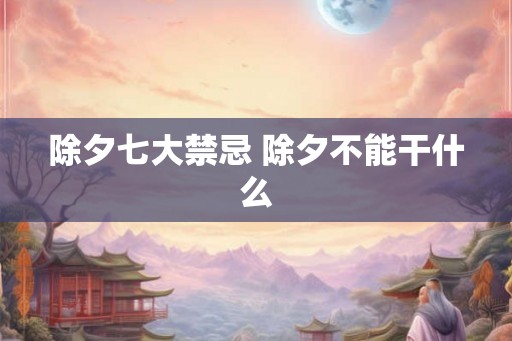 除夕七大禁忌 除夕不能干什么