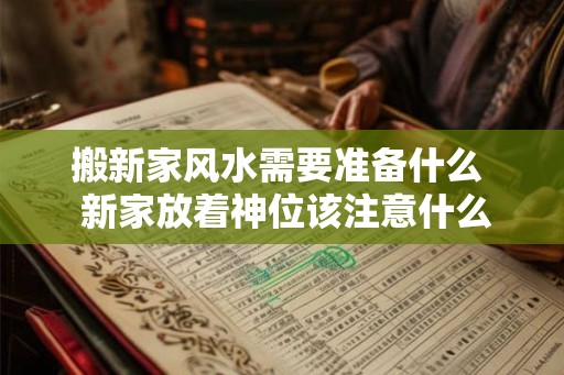 搬新家风水需要准备什么  新家放着神位该注意什么