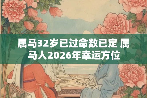 属马32岁已过命数已定 属马人2026年幸运方位