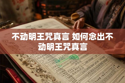 不动明王咒真言 如何念出不动明王咒真言