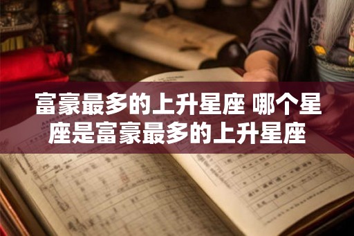 富豪最多的上升星座 哪个星座是富豪最多的上升星座
