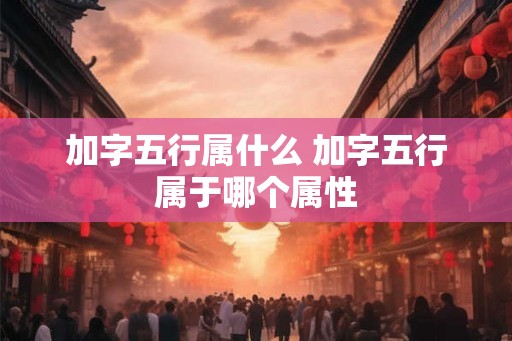 加字五行属什么 加字五行属于哪个属性