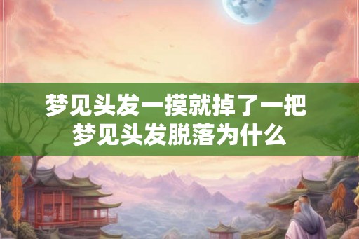 梦见头发一摸就掉了一把 梦见头发脱落为什么