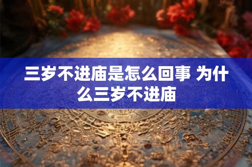三岁不进庙是怎么回事 为什么三岁不进庙