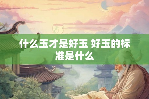 什么玉才是好玉 好玉的标准是什么