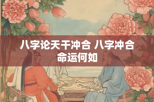 八字论天干冲合 八字冲合命运何如