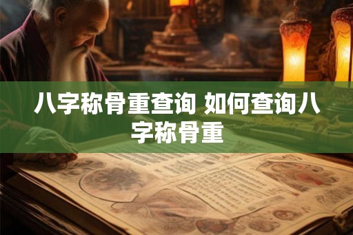八字称骨重查询 如何查询八字称骨重