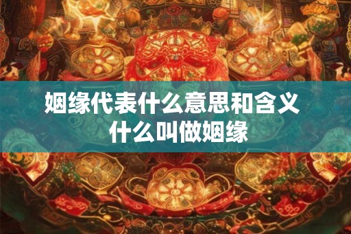 姻缘代表什么意思和含义  什么叫做姻缘