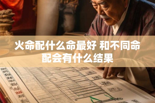 火命配什么命最好 和不同命配会有什么结果