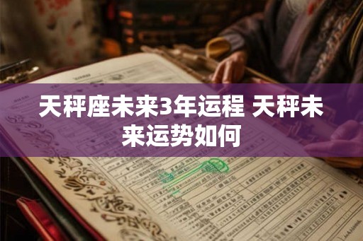 天秤座未来3年运程 天秤未来运势如何