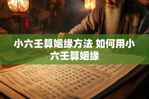 小六壬算姻缘方法 如何用小六壬算姻缘