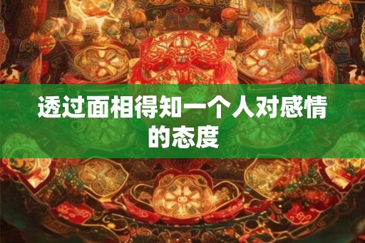 透过面相得知一个人对感情的态度 透过面相得知一个人对感情的态度