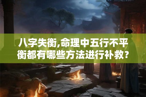 八字失衡,命理中五行不平衡都有哪些方法进行补救？