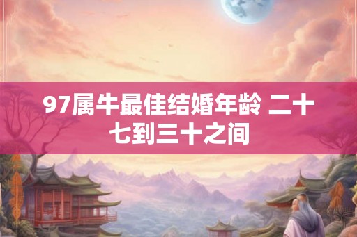 97属牛最佳结婚年龄 二十七到三十之间