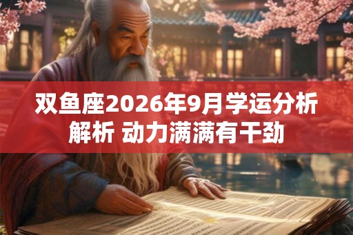 双鱼座2026年9月学运分析解析 动力满满有干劲 双鱼座2026年9月学运分析解析 动力满满有干劲