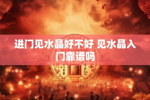 进门见水晶好不好 见水晶入门靠谱吗 进门见水晶好不好 见水晶入门靠谱吗
