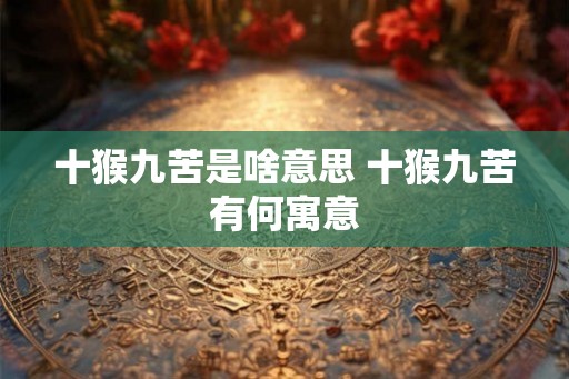 十猴九苦是啥意思 十猴九苦有何寓意