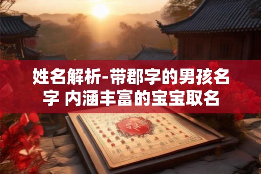 姓名解析-带郡字的男孩名字 内涵丰富的宝宝取名