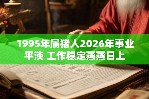 1995年属猪人2026年事业平淡 工作稳定蒸蒸日上