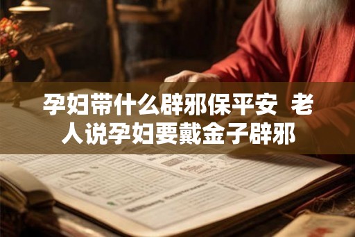 孕妇带什么辟邪保平安  老人说孕妇要戴金子辟邪