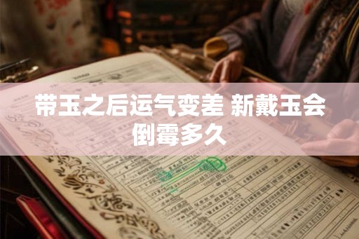 带玉之后运气变差 新戴玉会倒霉多久