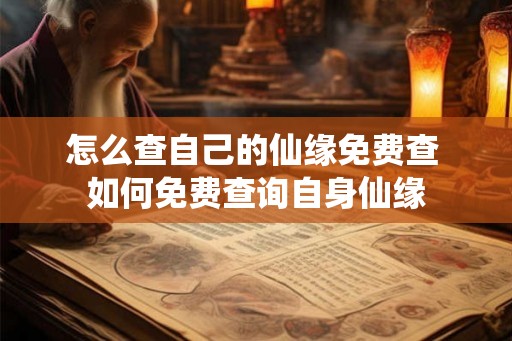 怎么查自己的仙缘免费查 如何免费查询自身仙缘