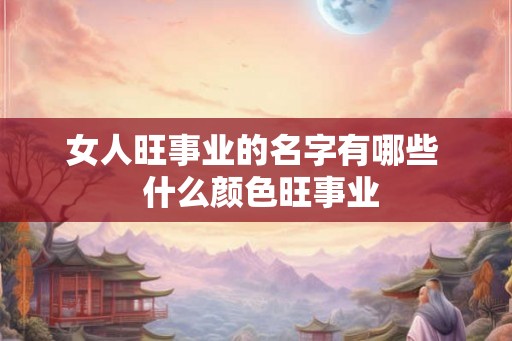 女人旺事业的名字有哪些  什么颜色旺事业