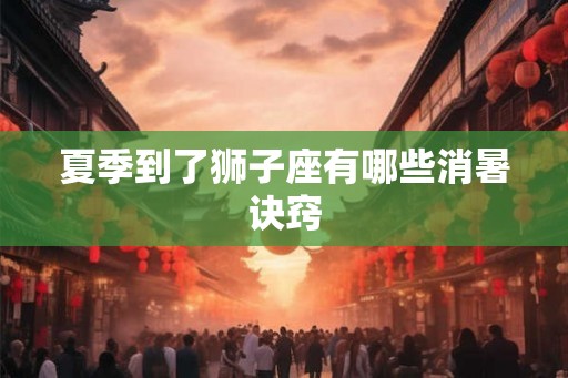 夏季到了狮子座有哪些消暑诀窍