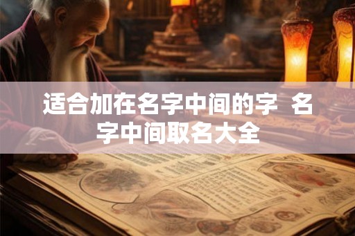 适合加在名字中间的字  名字中间取名大全