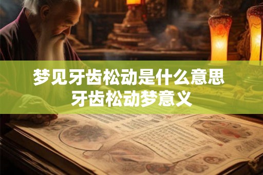 梦见牙齿松动是什么意思 牙齿松动梦意义
