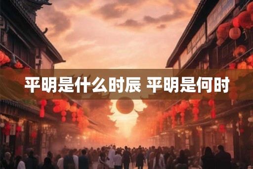 平明是什么时辰 平明是何时